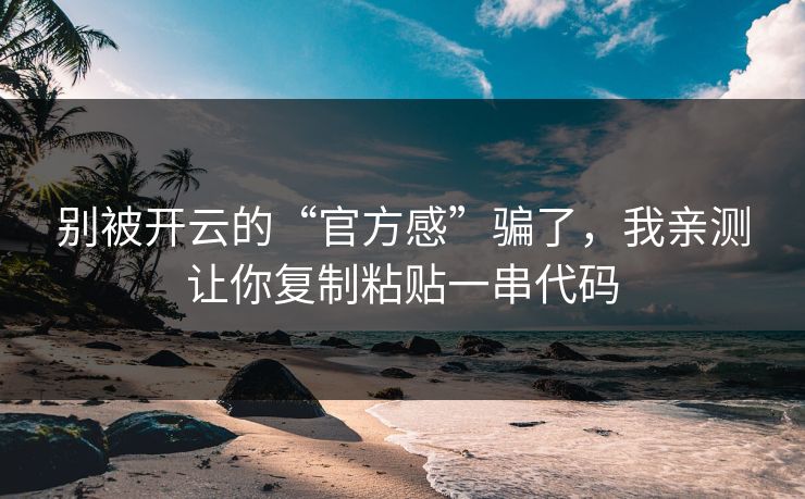 别被开云的“官方感”骗了,我亲测让你复制粘贴一串代码 别被开云的“官方感”骗了,我亲测让你复制粘贴一串代码