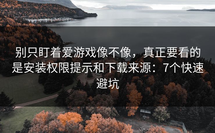 别只盯着爱游戏像不像，真正要看的是安装权限提示和下载来源：7个快速避坑