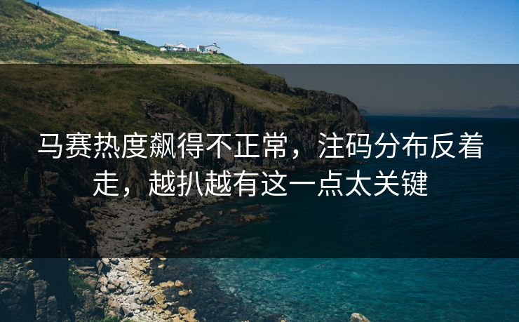 马赛热度飙得不正常,注码分布反着走,越扒越有这一点太关键 马赛热度飙得不正常,注码分布反着走,越扒越有这一点太关键