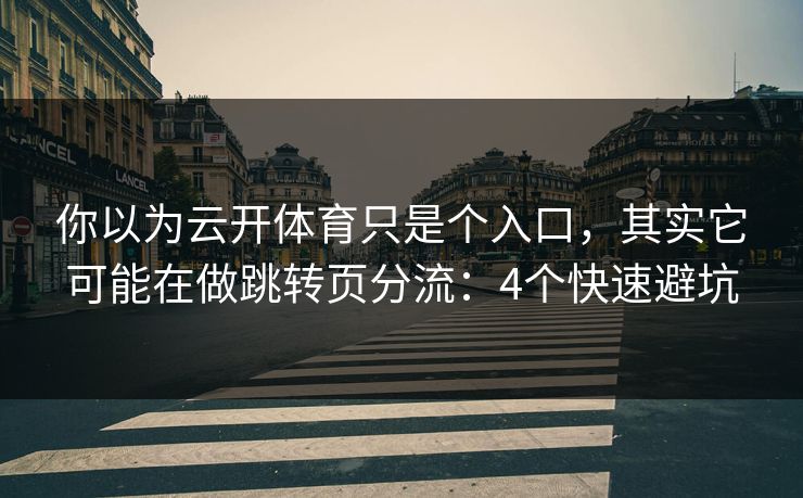 你以为云开体育只是个入口，其实它可能在做跳转页分流：4个快速避坑