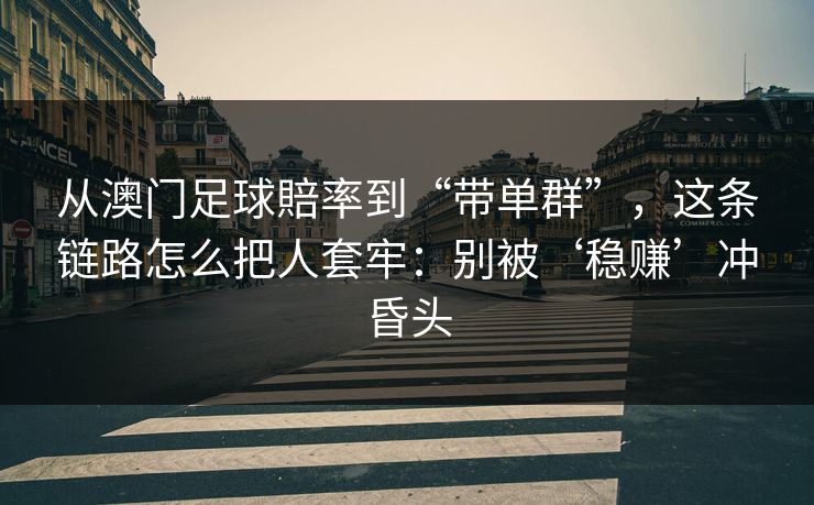 从澳门足球賠率到“带单群”，这条链路怎么把人套牢：别被‘稳赚’冲昏头